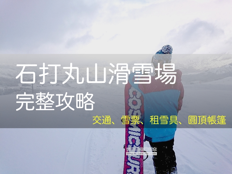 石打丸山滑雪場 2026 最新指南, 交通, 接駁車時刻表, 租雪具, 滑雪票, 圓頂帳篷, 石打丸山スキー場, Ishiuchi Maruyama Ski Resort, 越後湯澤滑雪 | 安魯魯的筆記本